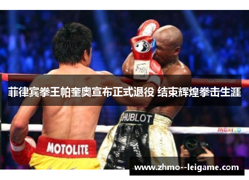 菲律宾拳王帕奎奥宣布正式退役 结束辉煌拳击生涯 菲律宾拳王帕奎奥宣布正式退役 结束辉煌拳击生涯