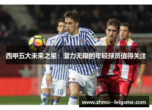西甲五大未来之星：潜力无限的年轻球员值得关注