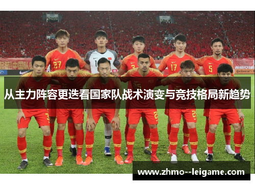 从主力阵容更迭看国家队战术演变与竞技格局新趋势