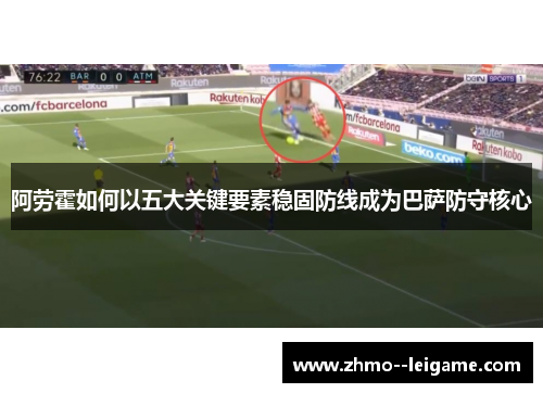 阿劳霍如何以五大关键要素稳固防线成为巴萨防守核心