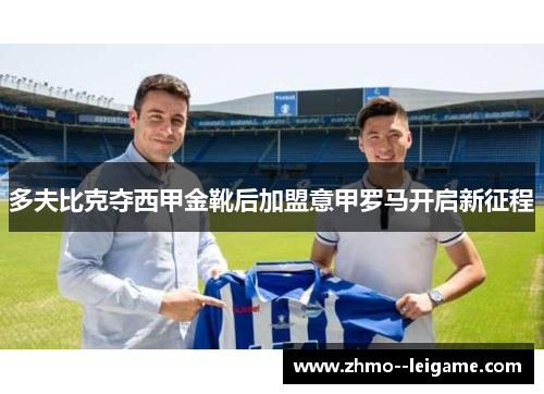 多夫比克夺西甲金靴后加盟意甲罗马开启新征程