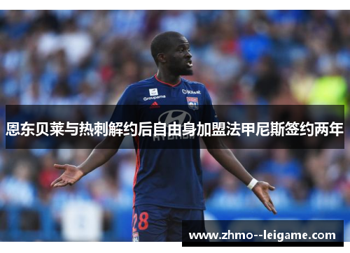 恩东贝莱与热刺解约后自由身加盟法甲尼斯签约两年