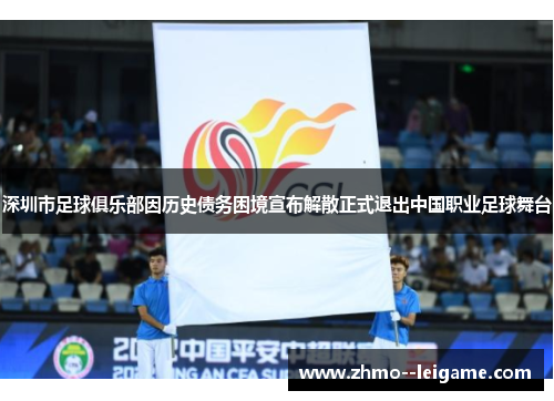深圳市足球俱乐部因历史债务困境宣布解散正式退出中国职业足球舞台