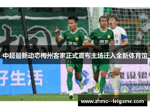 中超最新动态梅州客家正式宣布主场迁入全新体育馆 中超最新动态梅州客家正式宣布主场迁入全新体育馆