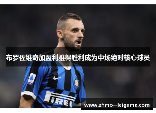 布罗佐维奇加盟利雅得胜利成为中场绝对核心球员