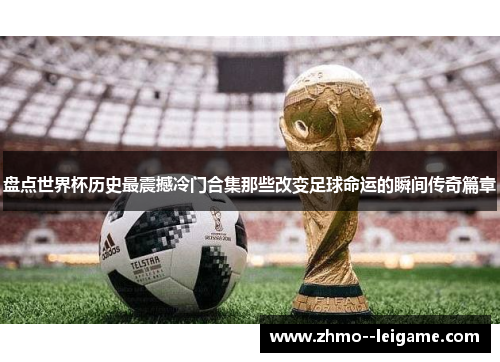 盘点世界杯历史最震撼冷门合集那些改变足球命运的瞬间传奇篇章 盘点世界杯历史最震撼冷门合集那些改变足球命运的瞬间传奇篇章