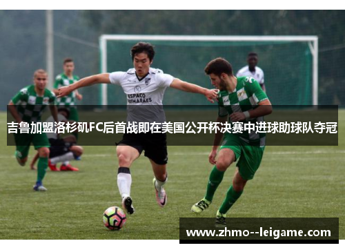 吉鲁加盟洛杉矶FC后首战即在美国公开杯决赛中进球助球队夺冠 吉鲁加盟洛杉矶FC后首战即在美国公开杯决赛中进球助球队夺冠