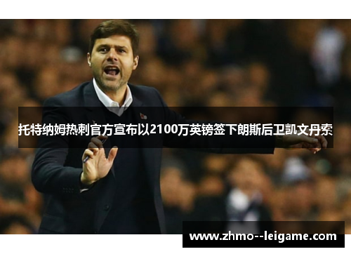 托特纳姆热刺官方宣布以2100万英镑签下朗斯后卫凯文丹索 托特纳姆热刺官方宣布以2100万英镑签下朗斯后卫凯文丹索